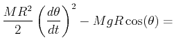 $\displaystyle \frac{M R^2}{2} \left(\ensuremath{\frac{d{\theta}}{d{t}}}\right)^2 - Mg R \cos(\theta) =$