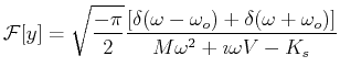 $\displaystyle \mathcal{F}[y] = \sqrt{\frac{-\pi}{2}} \frac{ \left[ \delta(\omeg...
...ega_o) +\delta(\omega+\omega_o)\right] } { M \omega^2 + \imath \omega V - K_s }$