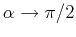 $ \alpha \rightarrow \pi/2$