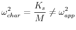 $\displaystyle \omega_{char}^2 = \frac{K_s}{M} \neq \omega_{app}^2
$