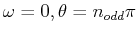 $ \omega = 0, \theta = n_{odd} \pi$