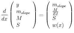 $\displaystyle \ensuremath{\frac{d{}}{d{x}}} \left( \begin{array}{l} y\ m_{slop...
...\left( \begin{array}{l} m_{slope}\ \frac{M}{EI}\ S\ w(x) \end{array} \right)$