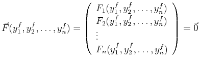 $\displaystyle \vec{F} (y^f_1, y^f_2, \ldots, y^f_n)= \left( \begin{array}{l} F_...
..._n)\ \vdots\ F_n(y^f_1, y^f_2, \ldots, y^f_n)\ \end{array} \right) = \vec{0}$