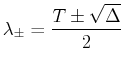$\displaystyle \lambda_{\pm} = \frac{T \pm \sqrt{\Delta}}{2}$
