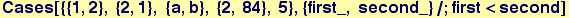 Cases[{{1, 2}, {2, 1}, {a, b}, {2, 84}, 5}, {first_, second_}/;first<second]