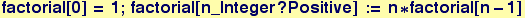 factorial[0] = 1 ; factorial[n_Integer ? Positive] := n * factorial[n - 1]