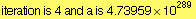 iteration is 4 and a is 4.73959*10^289