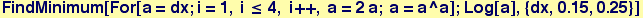 FindMinimum[For[a = dx ; i = 1, i &le; 4, i ++, a = 2a ; a = a^a] ; Log[a], {dx, 0.15, 0.25}]
