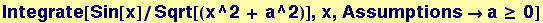Integrate[Sin[x]/Sqrt[(x^2 + a^2)], x, Assumptions&rarr;a &ge; 0]