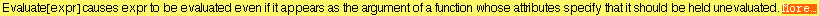 Evaluate[expr] causes expr to be evaluated even if it appears as the argument of a function whose attributes specify that it should be held unevaluated. More&hellip;