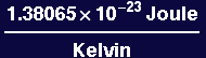 (1.38065*10^-23 Joule)/Kelvin
