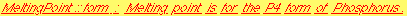 MeltingPoint :: form : Melting point is for the P4 form of Phosphorus .
