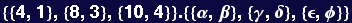 {{4, 1}, {8, 3}, {10, 4}} . {{&alpha;, &beta;}, {&gamma;, &delta;}, {&epsilon;, &phi;}}