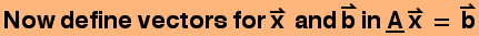 Now define vectors for Overscript[x, &rarr;] &nbsp;&nbsp;and Overscript[b, &rarr;] in Underscript[A, _] Overscript[x, &rarr;] = Overscript[b, &rarr;]