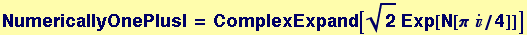 NumericallyOnePlusI = ComplexExpand[2^(1/2) Exp[N[&pi;&nbsp;&nbsp;/4]]]