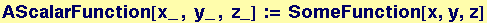 AScalarFunction[x_ , y_ , z_] := SomeFunction[x, y, z]
