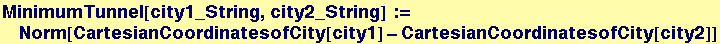 MinimumTunnel[city1_String, city2_String] := Norm[CartesianCoordinatesofCity[city1] - CartesianCoordinatesofCity[city2]]