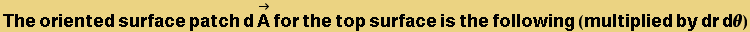 The oriented surface patch dOverscript[A, &rarr;] for the top surface is the following (multiplied by dr d&theta;)