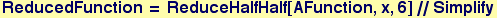 ReducedFunction = ReduceHalfHalf[AFunction, x, 6]//Simplify
