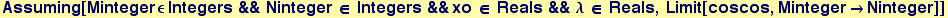 Assuming[Minteger &epsilon; Integers && Ninteger &isin; Integers &&xo &isin; Reals && &lambda; &isin; Reals, Limit[coscos, Minteger&rarr;Ninteger]]