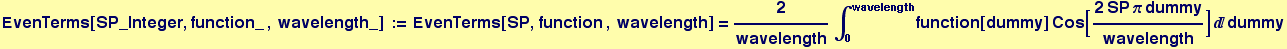 EvenTerms[SP_Integer, function_ , wavelength_] := EvenTerms[SP, function , wavelength] = 2/wavelength&int;_0^wavelengthfunction[dummy] Cos[(2 SP &pi; dummy)/wavelength] dummy