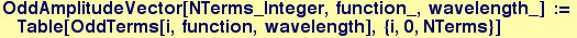 OddAmplitudeVector[NTerms_Integer, function_, wavelength_] := Table[OddTerms[i, function, wavelength], {i, 0, NTerms}]