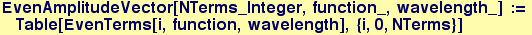 EvenAmplitudeVector[NTerms_Integer, function_, wavelength_] := Table[EvenTerms[i, function, wavelength], {i, 0, NTerms}]