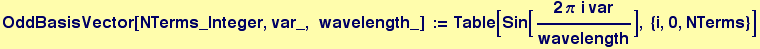 OddBasisVector[NTerms_Integer, var_, &nbsp;&nbsp;wavelength_] := Table[Sin[(2 &pi;&nbsp;&nbsp;i var)/wavelength], {i, 0, NTerms}]