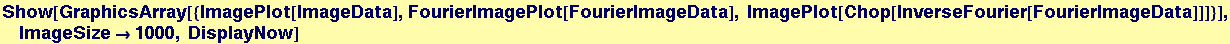 Show[GraphicsArray[{ImagePlot[ImageData], FourierImagePlot[FourierImageData], ImagePlot[Chop[InverseFourier[FourierImageData]]]}], ImageSize&rarr;1000, DisplayNow]