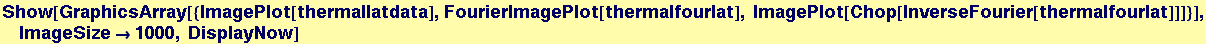 Show[GraphicsArray[{ImagePlot[thermallatdata], FourierImagePlot[thermalfourlat], ImagePlot[Chop[InverseFourier[thermalfourlat]]]}], ImageSize&rarr;1000, DisplayNow]