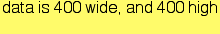 data is 400 wide, and 400 high<br />