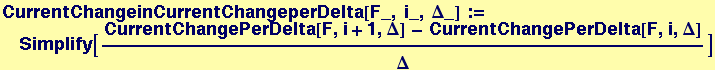 CurrentChangeinCurrentChangeperDelta[F_, i_, &Delta;_] := Simplify[(CurrentChangePerDelta[F, i + 1, &Delta;] - CurrentChangePerDelta[F, i, &Delta;])/&Delta;]