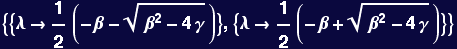 {{&lambda;&rarr;1/2 (-&beta; - (&beta;^2 - 4 &gamma;)^(1/2))}, {&lambda;&rarr;1/2 (-&beta; + (&beta;^2 - 4 &gamma;)^(1/2))}}