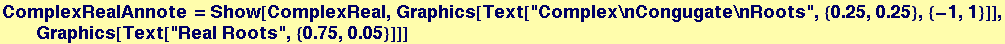 ComplexRealAnnote = Show[ComplexReal, Graphics[Text["Complex\nCongugate\nRoots", {0.25, 0.25}, {-1, 1}]], Graphics[Text["Real Roots", {0.75, 0.05}]]]
