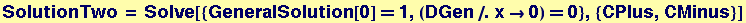 SolutionTwo = Solve[{GeneralSolution[0] == 1, (DGen/.x&rarr;0) == 0}, {CPlus, CMinus}]
