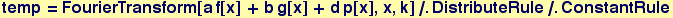 temp = FourierTransform[a f[x] + b g[x] + d p[x], x, k]/.DistributeRule/.ConstantRule