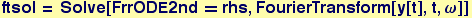 ftsol = Solve[FrrODE2nd == rhs, FourierTransform[y[t], t, &omega;]]