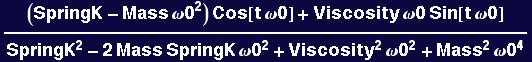 ((SpringK - Mass &omega;0^2) Cos[t &omega;0] + Viscosity &omega;0 Sin[t &omega;0])/(SpringK^2 - 2 Mass SpringK &omega;0^2 + Viscosity^2 &omega;0^2 + Mass^2 &omega;0^4)