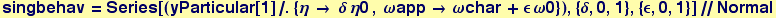 singbehav = Series[(yParticular[1]/.{&eta; &rarr;&nbsp;&nbsp;&delta; &eta;0 , &omega;app &rarr; &omega;char + &epsilon; &omega;0}), {&delta;, 0, 1}, {&epsilon;, 0, 1}]//Normal