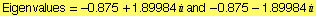 Eigenvalues =  -0.875 + 1.89984  and  -0.875 - 1.89984 