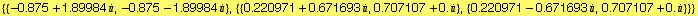 {{-0.875 + 1.89984 , -0.875 - 1.89984 }, {{0.220971 + 0.671693 , 0.707107 + 0. }, {0.220971 - 0.671693 , 0.707107 + 0. }}}