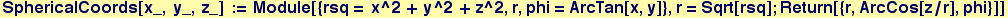 SphericalCoords[x_, y_, z_] := Module[{rsq = x^2 + y^2 + z^2, r, phi = ArcTan[x, y]}, r = Sqrt[rsq] ; Return[{r, ArcCos[z/r], phi}]]