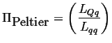$\displaystyle \Pi_{\mbox{Peltier}} = \left( \frac{ L_{Qq} } { L_{qq} } \right)$
