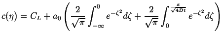 $\displaystyle c(\eta) = C_L + a_0 \left( \frac{2}{\sqrt{\pi}} \int_{-\infty}^{0...
...} \int_{0}^{{\ensuremath{\frac{x}{\sqrt{4 D t}}}}} e^{-\zeta^2} d \zeta \right)$