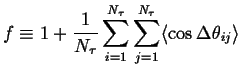 $\displaystyle f \equiv 1 + \frac{1}{N_\tau} \sum_{i=1}^{N_\tau} \sum_{j=1}^{N_\tau} \ensuremath{\langle \cos \Delta \theta_{ij} \rangle}$