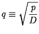 $\displaystyle q \equiv \sqrt{\frac{p}{D}}$