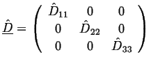 $\displaystyle {\ensuremath{\underline{\hat{D}}}} = \left( \begin{array}{ccc} \h...
...11} & 0 & 0\\  0 & \hat{D}_{22} & 0\\  0 & 0 & \hat{D}_{33} \end{array} \right)$