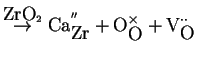 $\displaystyle \overset{\mbox{ZrO}_2}{\rightarrow} \mbox{Ca}_{\mbox{Zr}}^{''} + \mbox{O}_{\mbox{O}}^{\times} + \mbox{V}_{\mbox{O}}^{\cdot \cdot}$
