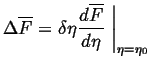 $\displaystyle \Delta \overline{F} = \delta \eta \frac{d \overline{F}}{d\eta} \ensuremath{\left.\mbox{\rule{0pt}{16pt}}\right\vert}_{\eta = \eta_0}$