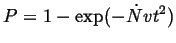 $\displaystyle P = 1 - \exp(-\dot{N} v t^2)
$